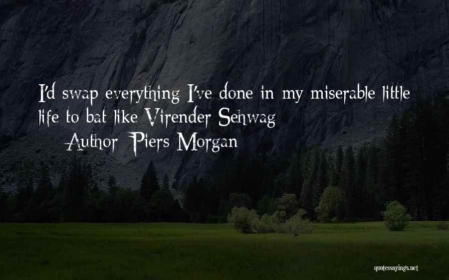 Piers Morgan Quotes: I'd Swap Everything I've Done In My Miserable Little Life To Bat Like Virender Sehwag