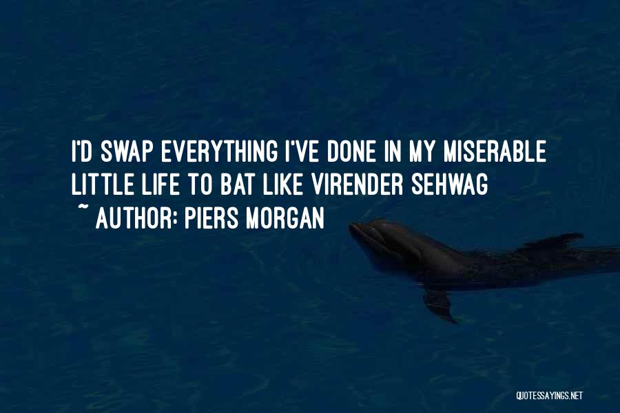 Piers Morgan Quotes: I'd Swap Everything I've Done In My Miserable Little Life To Bat Like Virender Sehwag