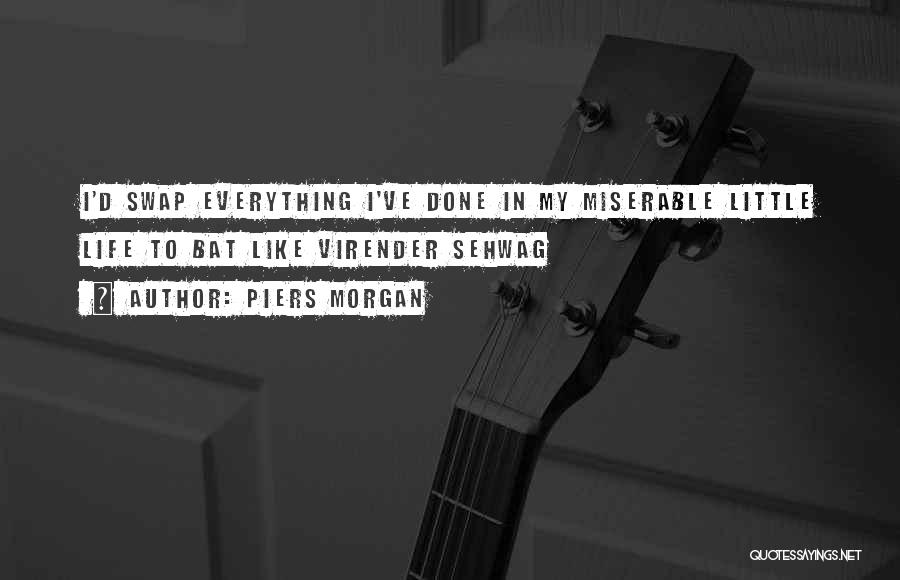 Piers Morgan Quotes: I'd Swap Everything I've Done In My Miserable Little Life To Bat Like Virender Sehwag