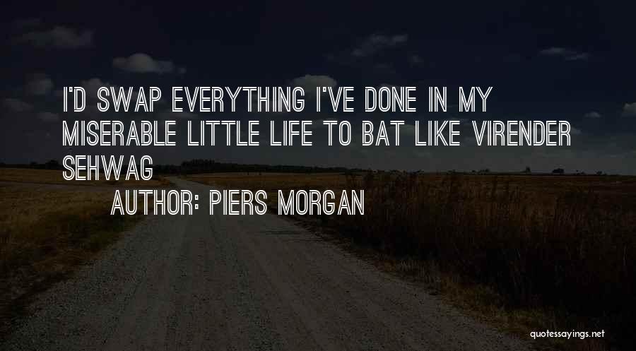 Piers Morgan Quotes: I'd Swap Everything I've Done In My Miserable Little Life To Bat Like Virender Sehwag