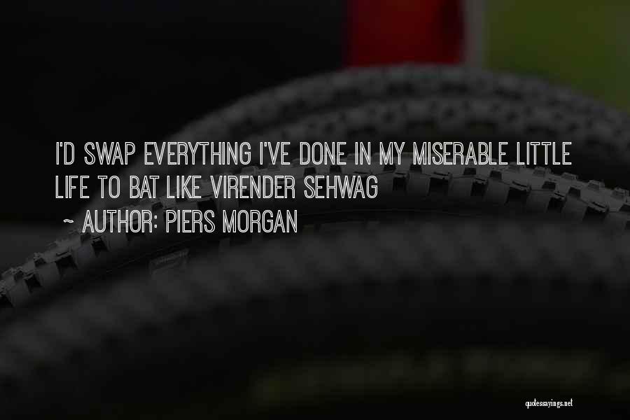 Piers Morgan Quotes: I'd Swap Everything I've Done In My Miserable Little Life To Bat Like Virender Sehwag