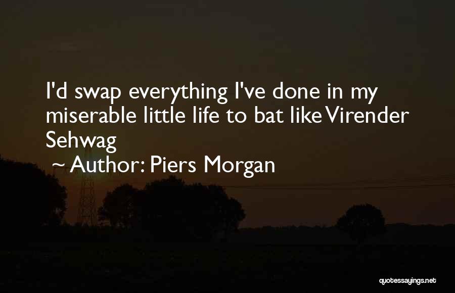 Piers Morgan Quotes: I'd Swap Everything I've Done In My Miserable Little Life To Bat Like Virender Sehwag