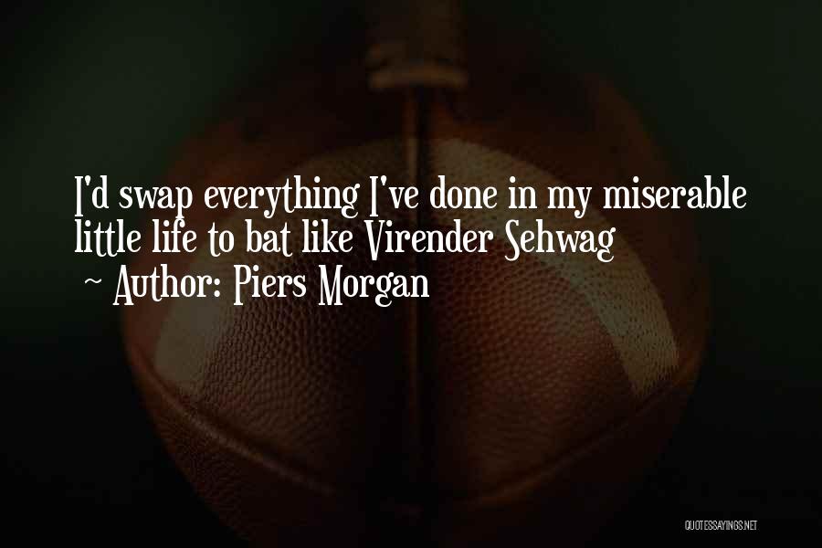 Piers Morgan Quotes: I'd Swap Everything I've Done In My Miserable Little Life To Bat Like Virender Sehwag