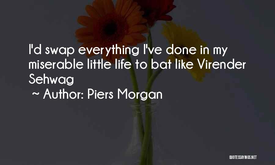 Piers Morgan Quotes: I'd Swap Everything I've Done In My Miserable Little Life To Bat Like Virender Sehwag