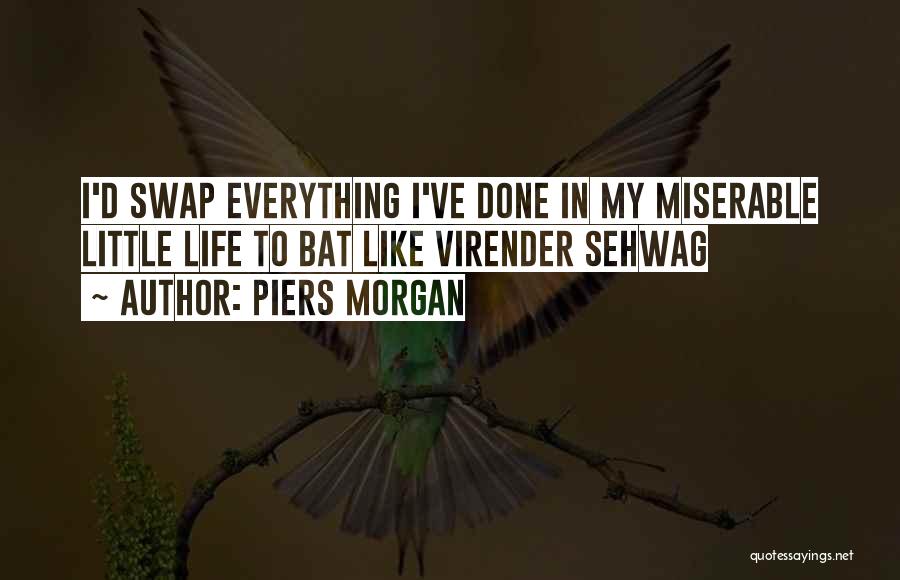 Piers Morgan Quotes: I'd Swap Everything I've Done In My Miserable Little Life To Bat Like Virender Sehwag