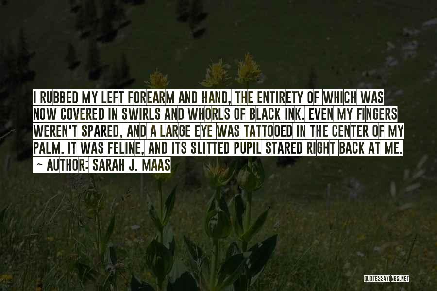 Sarah J. Maas Quotes: I Rubbed My Left Forearm And Hand, The Entirety Of Which Was Now Covered In Swirls And Whorls Of Black