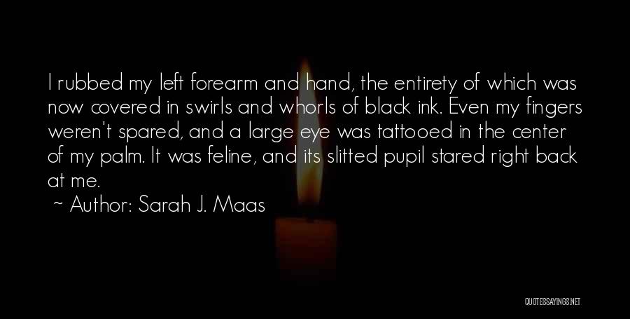 Sarah J. Maas Quotes: I Rubbed My Left Forearm And Hand, The Entirety Of Which Was Now Covered In Swirls And Whorls Of Black