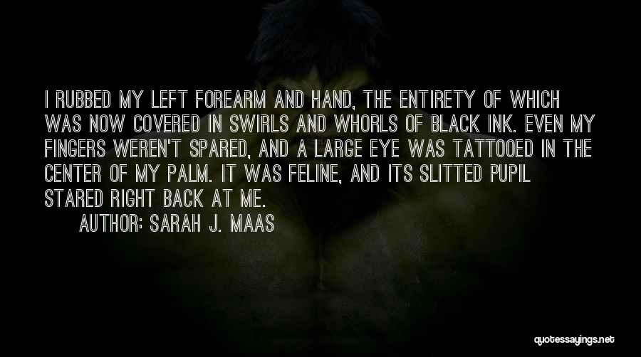 Sarah J. Maas Quotes: I Rubbed My Left Forearm And Hand, The Entirety Of Which Was Now Covered In Swirls And Whorls Of Black