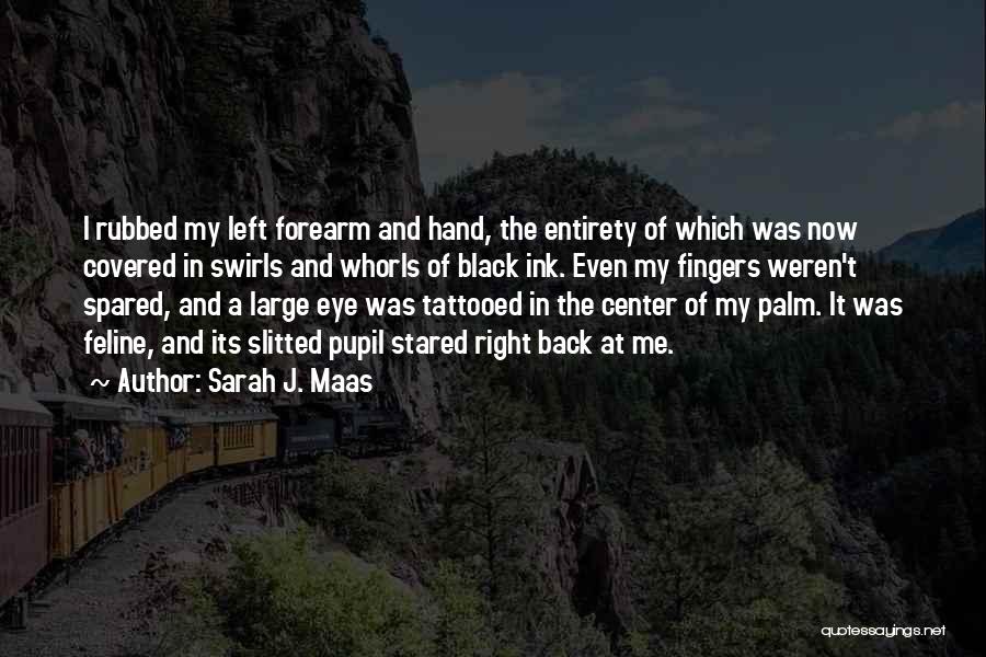 Sarah J. Maas Quotes: I Rubbed My Left Forearm And Hand, The Entirety Of Which Was Now Covered In Swirls And Whorls Of Black