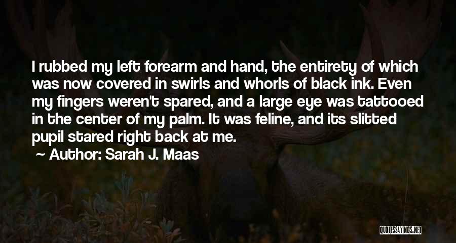 Sarah J. Maas Quotes: I Rubbed My Left Forearm And Hand, The Entirety Of Which Was Now Covered In Swirls And Whorls Of Black