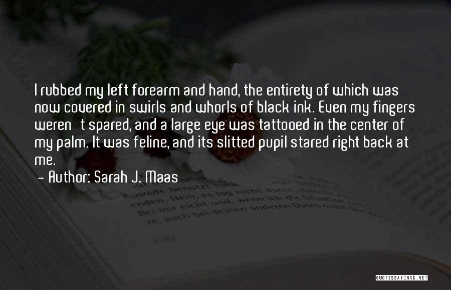 Sarah J. Maas Quotes: I Rubbed My Left Forearm And Hand, The Entirety Of Which Was Now Covered In Swirls And Whorls Of Black