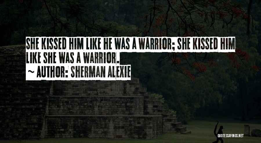 Sherman Alexie Quotes: She Kissed Him Like He Was A Warrior; She Kissed Him Like She Was A Warrior.