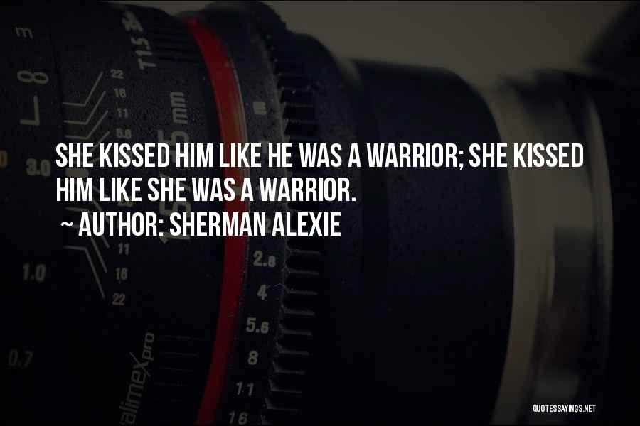 Sherman Alexie Quotes: She Kissed Him Like He Was A Warrior; She Kissed Him Like She Was A Warrior.