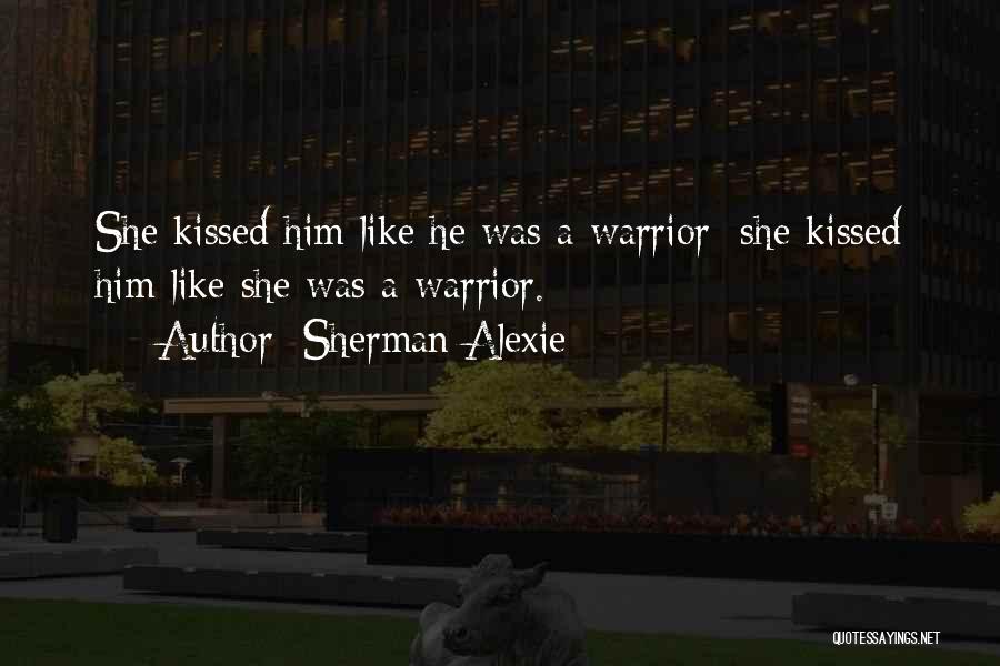 Sherman Alexie Quotes: She Kissed Him Like He Was A Warrior; She Kissed Him Like She Was A Warrior.