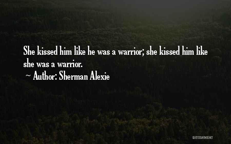 Sherman Alexie Quotes: She Kissed Him Like He Was A Warrior; She Kissed Him Like She Was A Warrior.