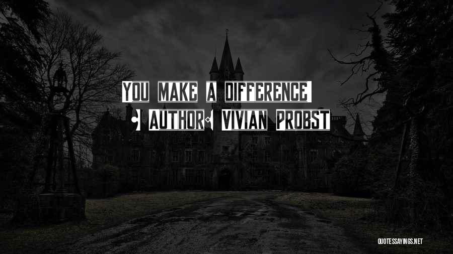 Vivian Probst Quotes: You Make A Difference!