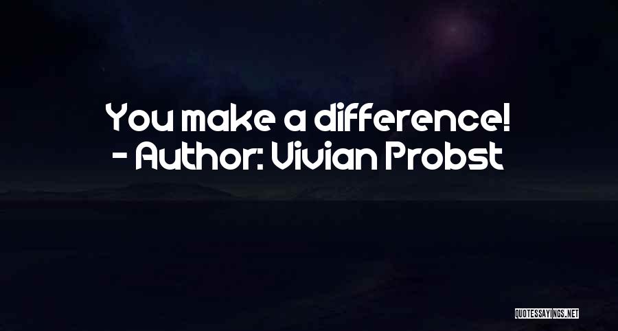 Vivian Probst Quotes: You Make A Difference!