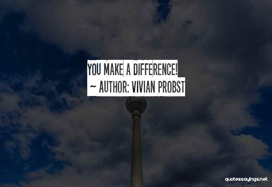 Vivian Probst Quotes: You Make A Difference!