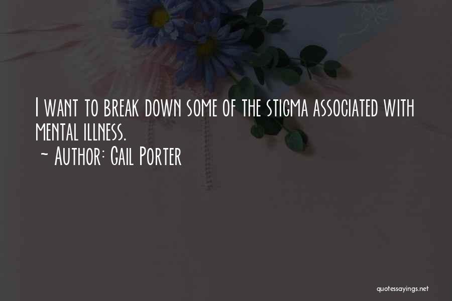 Gail Porter Quotes: I Want To Break Down Some Of The Stigma Associated With Mental Illness.