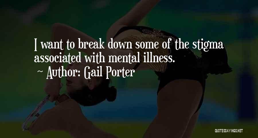 Gail Porter Quotes: I Want To Break Down Some Of The Stigma Associated With Mental Illness.