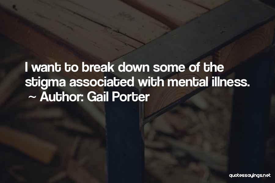 Gail Porter Quotes: I Want To Break Down Some Of The Stigma Associated With Mental Illness.