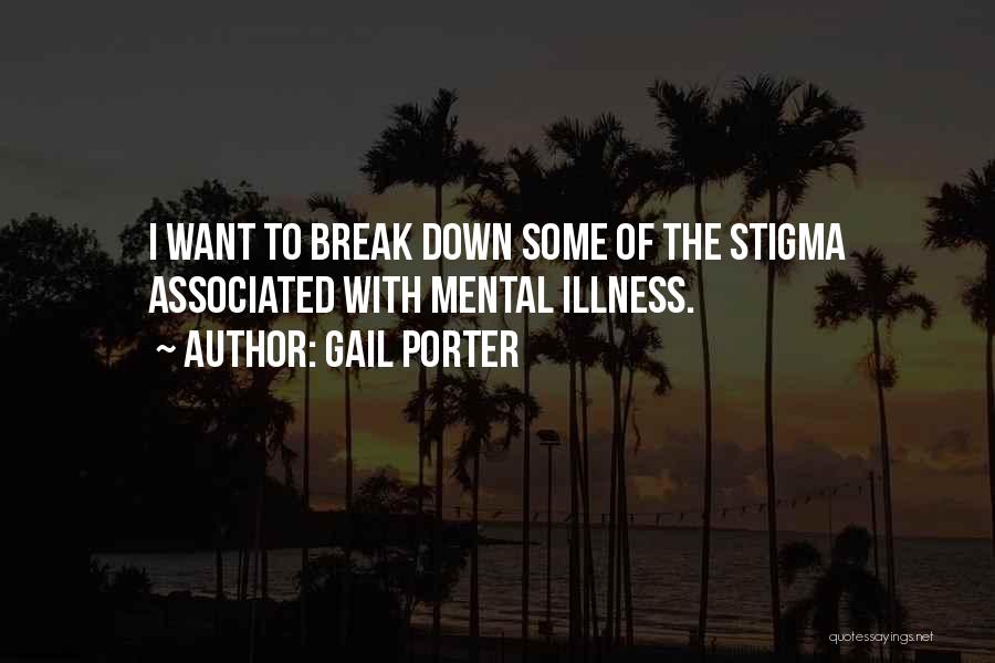 Gail Porter Quotes: I Want To Break Down Some Of The Stigma Associated With Mental Illness.