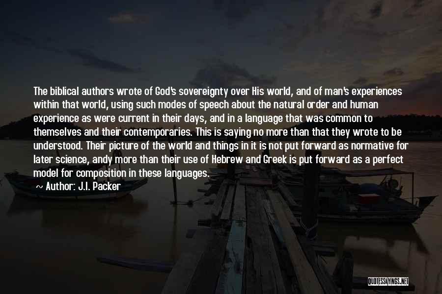 J.I. Packer Quotes: The Biblical Authors Wrote Of God's Sovereignty Over His World, And Of Man's Experiences Within That World, Using Such Modes