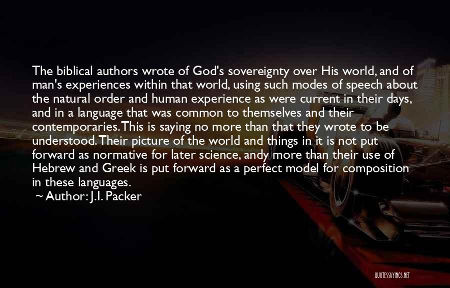 J.I. Packer Quotes: The Biblical Authors Wrote Of God's Sovereignty Over His World, And Of Man's Experiences Within That World, Using Such Modes