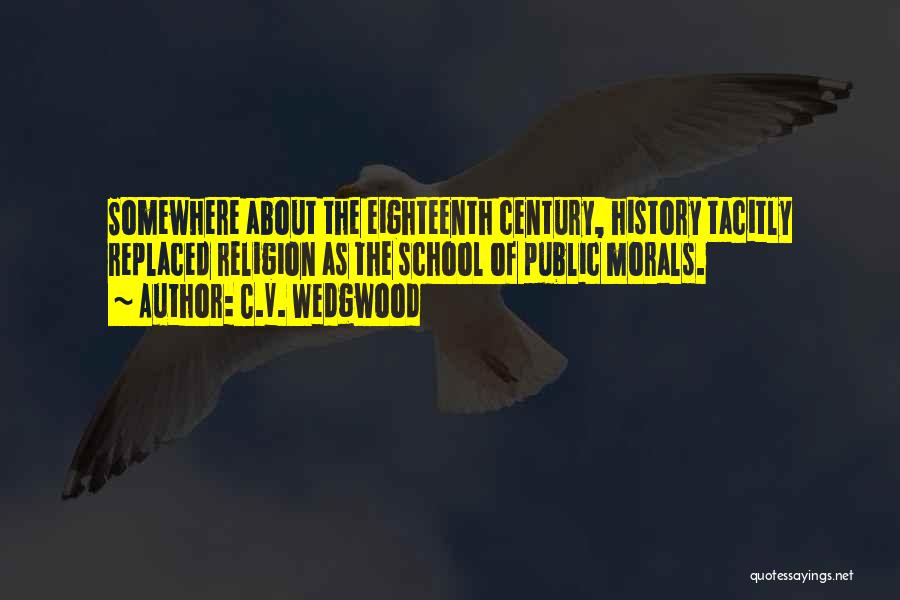 C.V. Wedgwood Quotes: Somewhere About The Eighteenth Century, History Tacitly Replaced Religion As The School Of Public Morals.