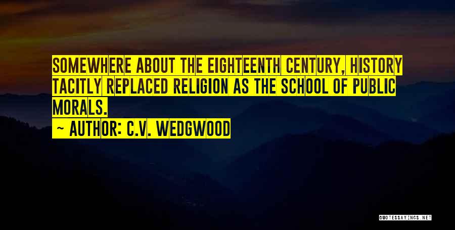 C.V. Wedgwood Quotes: Somewhere About The Eighteenth Century, History Tacitly Replaced Religion As The School Of Public Morals.
