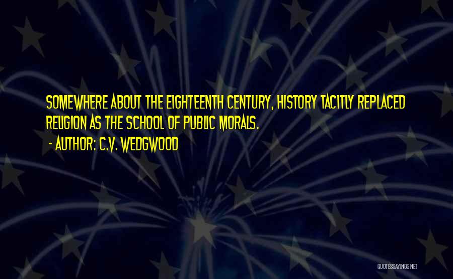 C.V. Wedgwood Quotes: Somewhere About The Eighteenth Century, History Tacitly Replaced Religion As The School Of Public Morals.