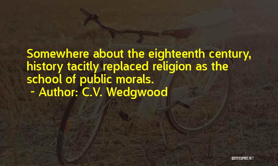 C.V. Wedgwood Quotes: Somewhere About The Eighteenth Century, History Tacitly Replaced Religion As The School Of Public Morals.