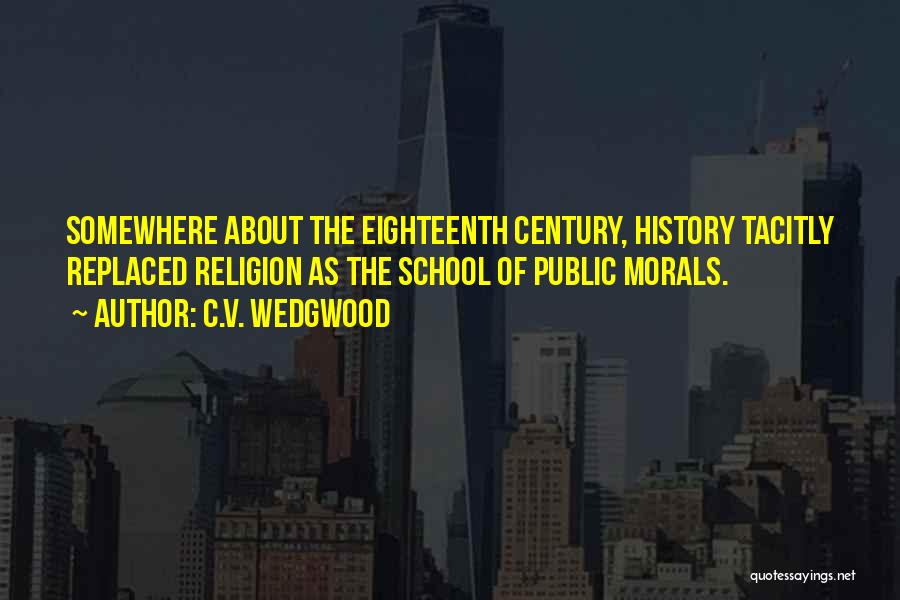 C.V. Wedgwood Quotes: Somewhere About The Eighteenth Century, History Tacitly Replaced Religion As The School Of Public Morals.