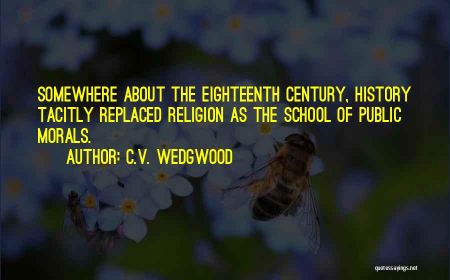 C.V. Wedgwood Quotes: Somewhere About The Eighteenth Century, History Tacitly Replaced Religion As The School Of Public Morals.