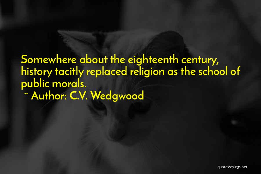 C.V. Wedgwood Quotes: Somewhere About The Eighteenth Century, History Tacitly Replaced Religion As The School Of Public Morals.