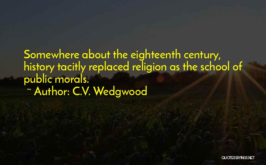 C.V. Wedgwood Quotes: Somewhere About The Eighteenth Century, History Tacitly Replaced Religion As The School Of Public Morals.