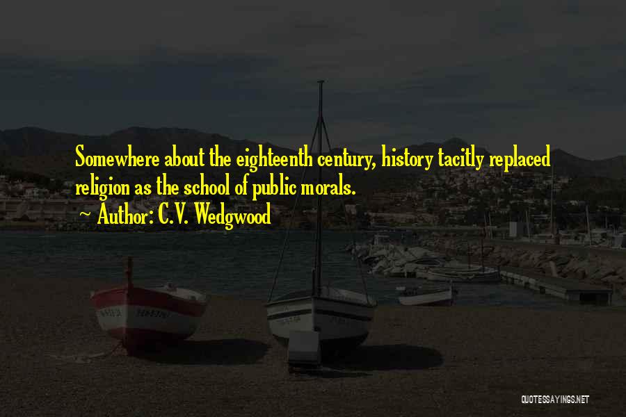 C.V. Wedgwood Quotes: Somewhere About The Eighteenth Century, History Tacitly Replaced Religion As The School Of Public Morals.