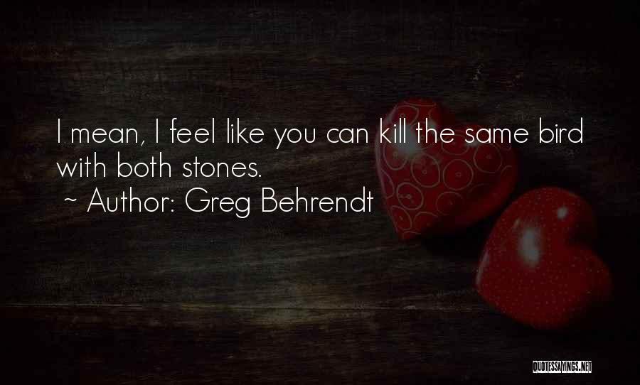 Greg Behrendt Quotes: I Mean, I Feel Like You Can Kill The Same Bird With Both Stones.