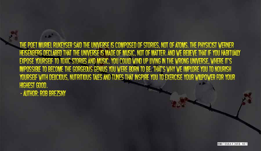 Rob Brezsny Quotes: The Poet Muriel Rukeyser Said The Universe Is Composed Of Stories, Not Of Atoms. The Physicist Werner Heisenberg Declared That