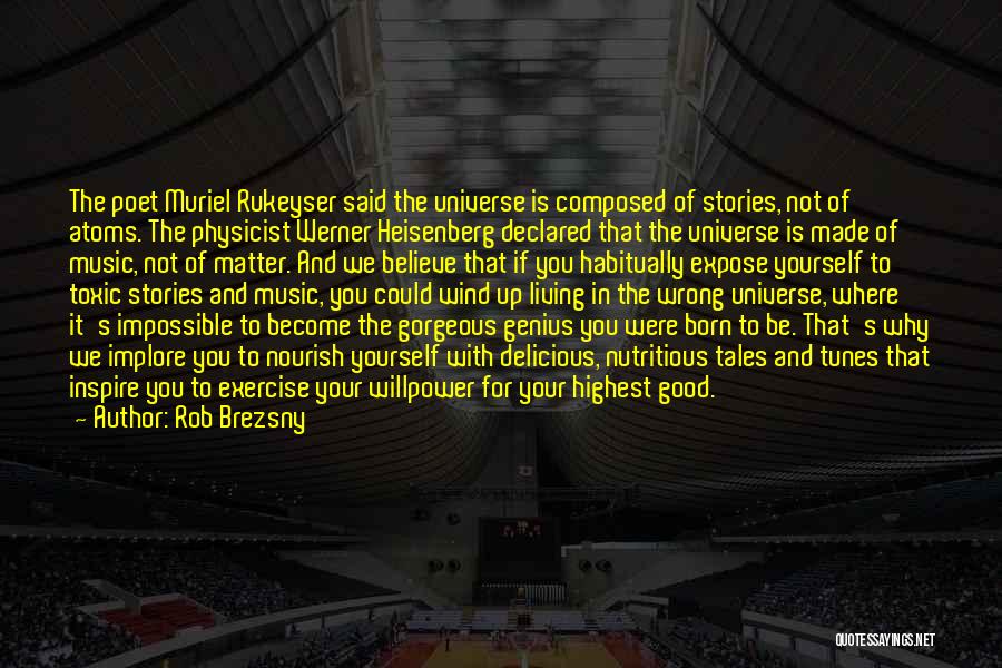 Rob Brezsny Quotes: The Poet Muriel Rukeyser Said The Universe Is Composed Of Stories, Not Of Atoms. The Physicist Werner Heisenberg Declared That