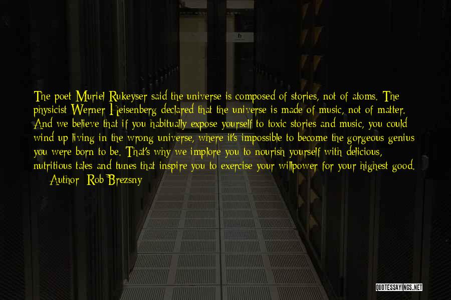 Rob Brezsny Quotes: The Poet Muriel Rukeyser Said The Universe Is Composed Of Stories, Not Of Atoms. The Physicist Werner Heisenberg Declared That