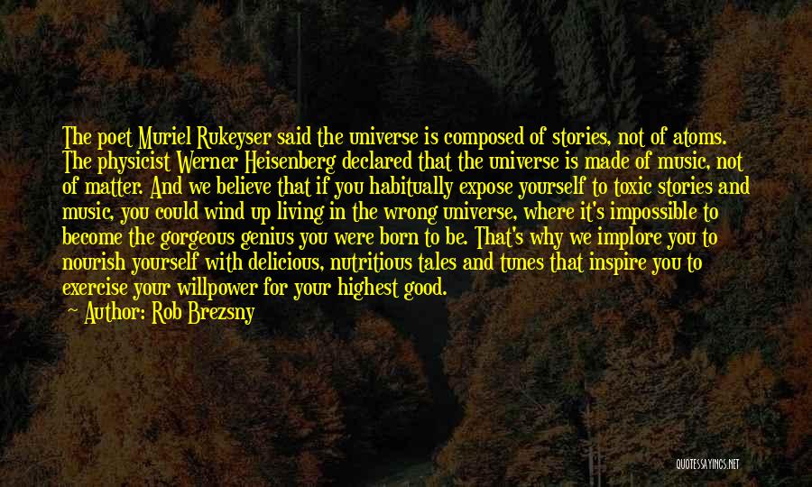 Rob Brezsny Quotes: The Poet Muriel Rukeyser Said The Universe Is Composed Of Stories, Not Of Atoms. The Physicist Werner Heisenberg Declared That