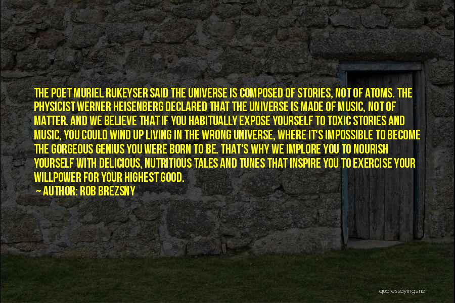 Rob Brezsny Quotes: The Poet Muriel Rukeyser Said The Universe Is Composed Of Stories, Not Of Atoms. The Physicist Werner Heisenberg Declared That