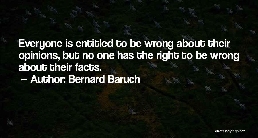 Bernard Baruch Quotes: Everyone Is Entitled To Be Wrong About Their Opinions, But No One Has The Right To Be Wrong About Their