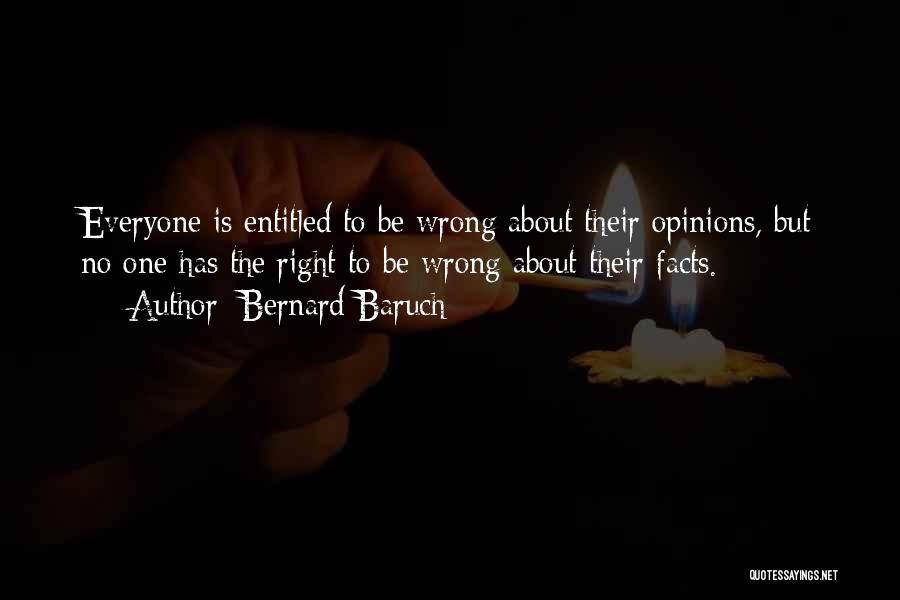 Bernard Baruch Quotes: Everyone Is Entitled To Be Wrong About Their Opinions, But No One Has The Right To Be Wrong About Their