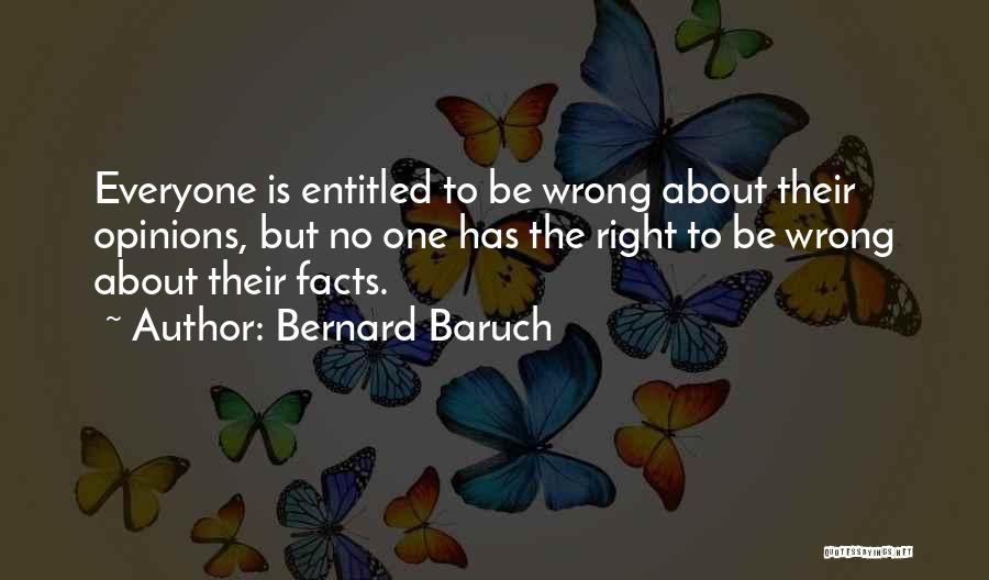 Bernard Baruch Quotes: Everyone Is Entitled To Be Wrong About Their Opinions, But No One Has The Right To Be Wrong About Their
