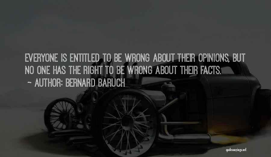 Bernard Baruch Quotes: Everyone Is Entitled To Be Wrong About Their Opinions, But No One Has The Right To Be Wrong About Their