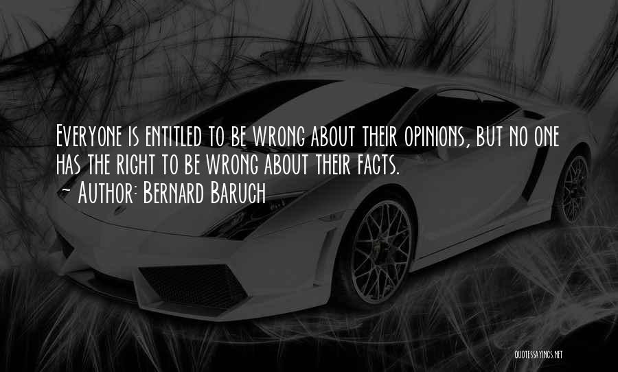 Bernard Baruch Quotes: Everyone Is Entitled To Be Wrong About Their Opinions, But No One Has The Right To Be Wrong About Their