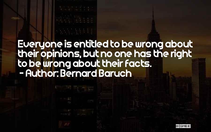 Bernard Baruch Quotes: Everyone Is Entitled To Be Wrong About Their Opinions, But No One Has The Right To Be Wrong About Their