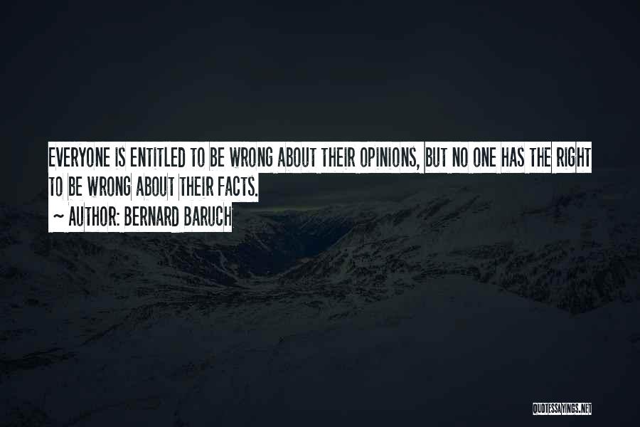 Bernard Baruch Quotes: Everyone Is Entitled To Be Wrong About Their Opinions, But No One Has The Right To Be Wrong About Their